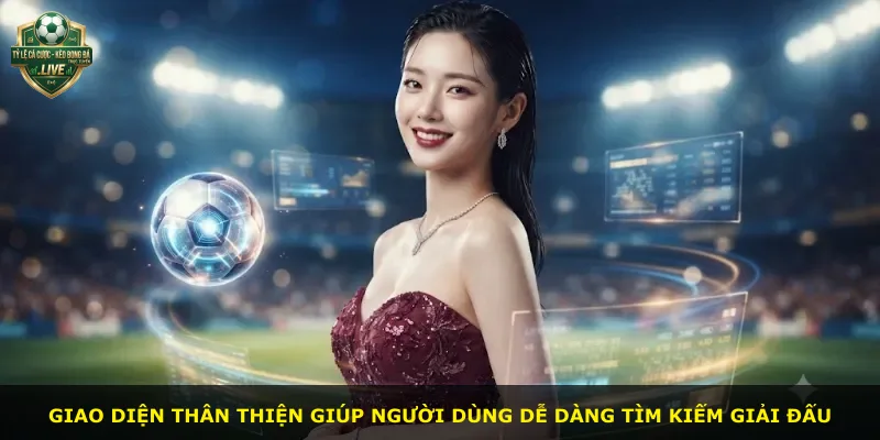 Giao diện thân thiện giúp người dùng dễ dàng tìm kiếm giải đấu