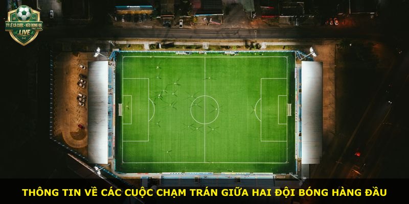 Thông tin về các cuộc chạm trán giữa hai đội bóng hàng đầu